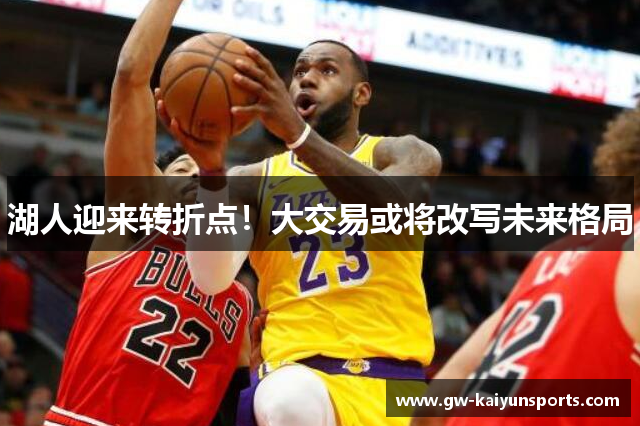 湖人迎来转折点！大交易或将改写未来格局