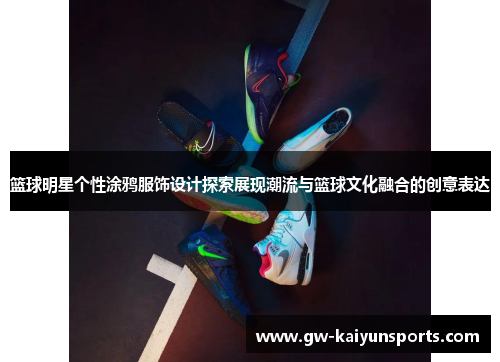 篮球明星个性涂鸦服饰设计探索展现潮流与篮球文化融合的创意表达